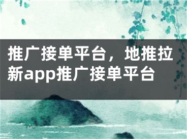 推廣接單平臺(tái)，地推拉新app推廣接單平臺(tái)