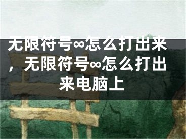 無(wú)限符號(hào)∞怎么打出來(lái)，無(wú)限符號(hào)∞怎么打出來(lái)電腦上