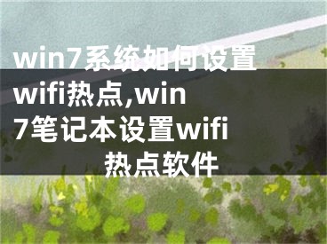 win7系統(tǒng)如何設(shè)置wifi熱點,win7筆記本設(shè)置wifi熱點軟件