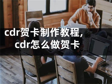 cdr賀卡制作教程,cdr怎么做賀卡