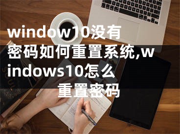 window10沒有密碼如何重置系統(tǒng),windows10怎么重置密碼