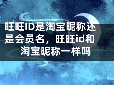 旺旺ID是淘寶昵稱還是會員名，旺旺id和淘寶昵稱一樣嗎