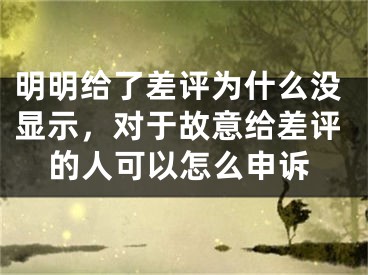 明明給了差評(píng)為什么沒(méi)顯示，對(duì)于故意給差評(píng)的人可以怎么申訴