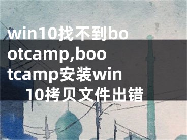 win10找不到bootcamp,bootcamp安裝win10拷貝文件出錯