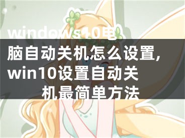 windows10電腦自動(dòng)關(guān)機(jī)怎么設(shè)置,win10設(shè)置自動(dòng)關(guān)機(jī)最簡(jiǎn)單方法