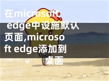 在microsoft edge中設(shè)施默認(rèn)頁面,microsoft edge添加到桌面