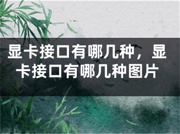 顯卡接口有哪幾種，顯卡接口有哪幾種圖片