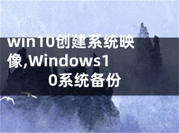 win10創(chuàng)建系統(tǒng)映像,Windows10系統(tǒng)備份