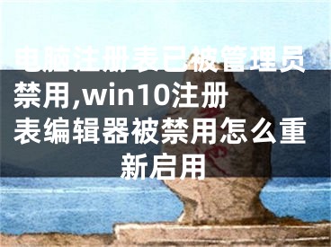 電腦注冊(cè)表已被管理員禁用,win10注冊(cè)表編輯器被禁用怎么重新啟用