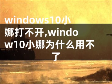 windows10小娜打不開,window10小娜為什么用不了