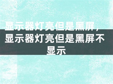 顯示器燈亮但是黑屏，顯示器燈亮但是黑屏不顯示