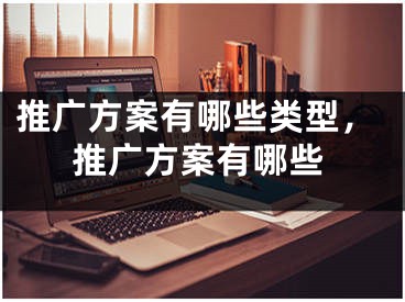 推廣方案有哪些類型，推廣方案有哪些