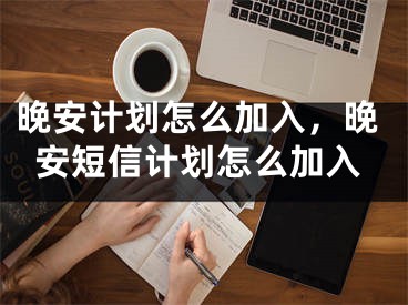 晚安計劃怎么加入，晚安短信計劃怎么加入