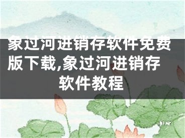 象過(guò)河進(jìn)銷存軟件免費(fèi)版下載,象過(guò)河進(jìn)銷存軟件教程