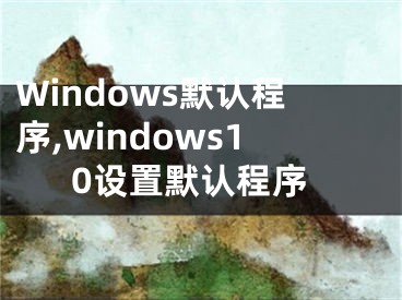 Windows默認(rèn)程序,windows10設(shè)置默認(rèn)程序