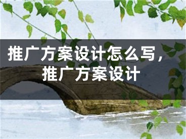 推廣方案設(shè)計(jì)怎么寫，推廣方案設(shè)計(jì)