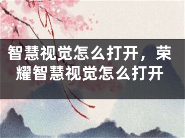 智慧視覺(jué)怎么打開(kāi)，榮耀智慧視覺(jué)怎么打開(kāi)