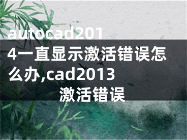 autocad2014一直顯示激活錯誤怎么辦,cad2013激活錯誤