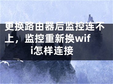 更換路由器后監(jiān)控連不上，監(jiān)控重新?lián)Qwifi怎樣連接