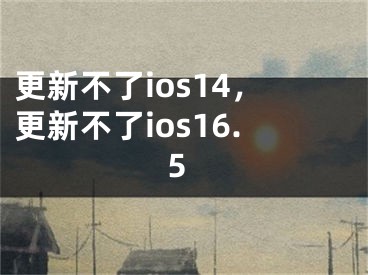 更新不了ios14，更新不了ios16.5