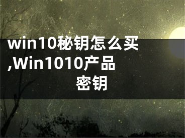 win10秘鑰怎么買,Win1010產(chǎn)品密鑰