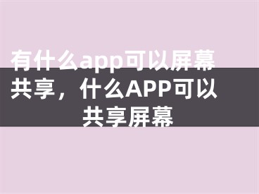 有什么app可以屏幕共享，什么APP可以共享屏幕