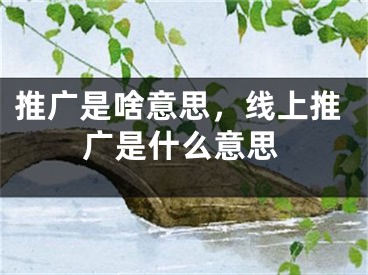 推廣是啥意思，線上推廣是什么意思