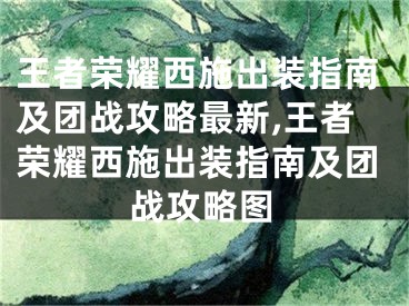 王者榮耀西施出裝指南及團(tuán)戰(zhàn)攻略最新,王者榮耀西施出裝指南及團(tuán)戰(zhàn)攻略圖