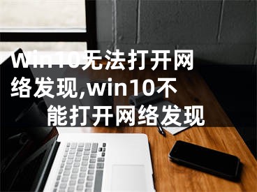 Win10無法打開網(wǎng)絡(luò)發(fā)現(xiàn),win10不能打開網(wǎng)絡(luò)發(fā)現(xiàn)