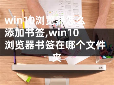 win10瀏覽器怎么添加書簽,win10瀏覽器書簽在哪個文件夾