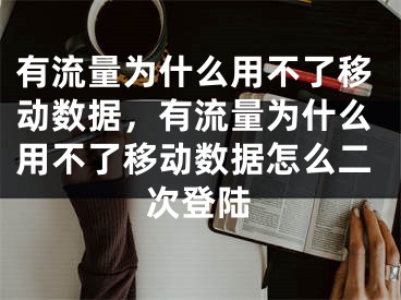 有流量為什么用不了移動(dòng)數(shù)據(jù)，有流量為什么用不了移動(dòng)數(shù)據(jù)怎么二次登陸