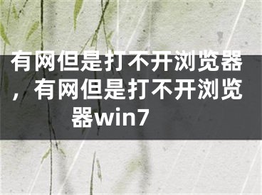 有網(wǎng)但是打不開瀏覽器，有網(wǎng)但是打不開瀏覽器win7