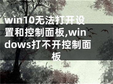 win10無(wú)法打開(kāi)設(shè)置和控制面板,windows打不開(kāi)控制面板