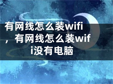 有網(wǎng)線怎么裝wifi，有網(wǎng)線怎么裝wifi沒有電腦