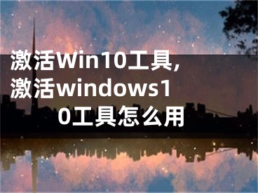 激活Win10工具,激活windows10工具怎么用