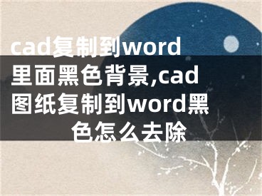 cad復制到word里面黑色背景,cad圖紙復制到word黑色怎么去除