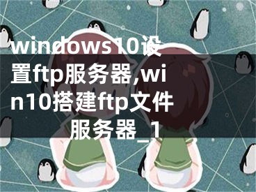 windows10設(shè)置ftp服務(wù)器,win10搭建ftp文件服務(wù)器_1