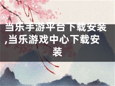 當(dāng)樂手游平臺下載安裝,當(dāng)樂游戲中心下載安裝