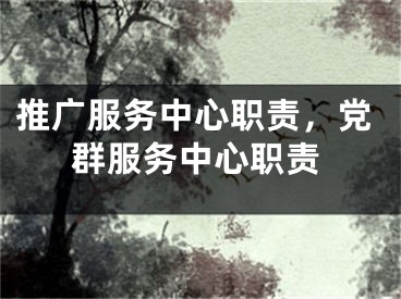 推廣服務(wù)中心職責(zé)，黨群服務(wù)中心職責(zé)