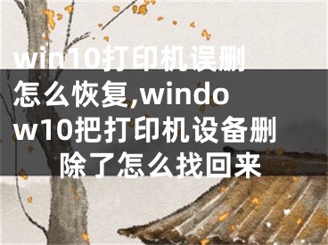 win10打印機誤刪怎么恢復,window10把打印機設(shè)備刪除了怎么找回來