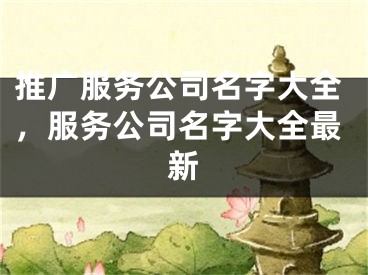 推廣服務(wù)公司名字大全，服務(wù)公司名字大全最新