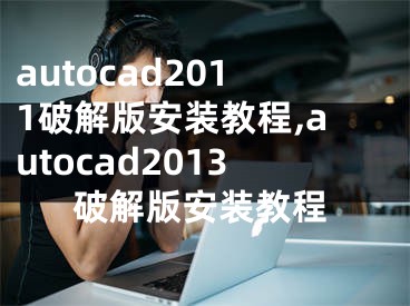 autocad2011破解版安裝教程,autocad2013破解版安裝教程