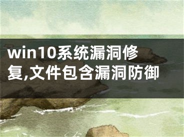 win10系統(tǒng)漏洞修復(fù),文件包含漏洞防御