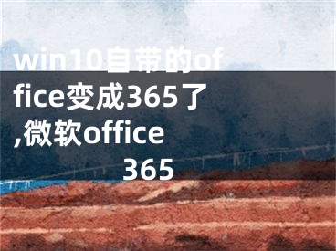 win10自帶的office變成365了,微軟office 365