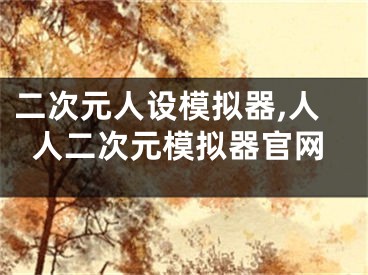 二次元人設(shè)模擬器,人人二次元模擬器官網(wǎng)