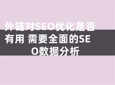 外鏈對SEO優(yōu)化是否有用 需要全面的SEO數(shù)據(jù)分析