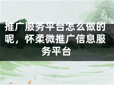 推廣服務(wù)平臺(tái)怎么做的呢，懷柔微推廣信息服務(wù)平臺(tái)