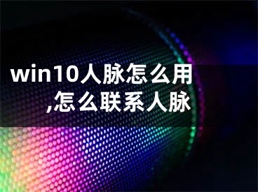 win10人脈怎么用,怎么聯(lián)系人脈