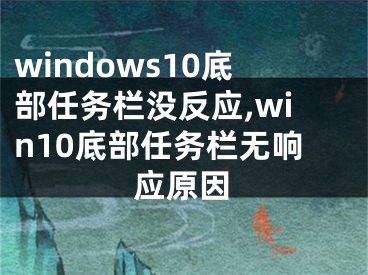 windows10底部任務(wù)欄沒反應(yīng),win10底部任務(wù)欄無響應(yīng)原因