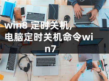 win8 定時關(guān)機,電腦定時關(guān)機命令win7